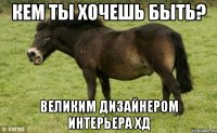 Кем ты хочешь быть? Великим дизайнером интерьера хД