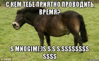 С кем тебе приятно проводить время? s mnogimi;)s S s S SSSSSSSS SSSS
