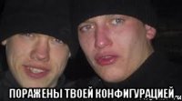  Поражены твоей конфигурацией