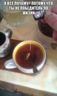 А всё почему? пОТОМУ ЧТО ТЫ НЕ ПОБЕДИТЕЛЬ ПО ЖИЗНИ 