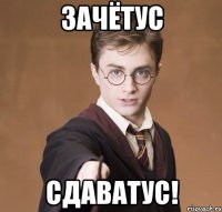 ЗАЧЁТУС СДАВАТУС!