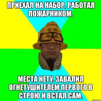 Приехал на набор, работая пожарником. Места нету. Завалил огнетушителем первого в строю и встал сам.