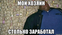 Мой хозяин столько заработал