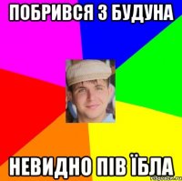 побрився з будуна невидно пів їбла