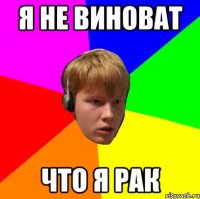 я не виноват что я рак