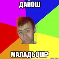дайош маладьош?