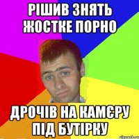 рішив знять жостке порно дрочів на камєру під бутірку