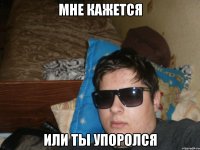 мне кажется или ты упоролся
