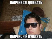 навчився довбать навчися й куплять