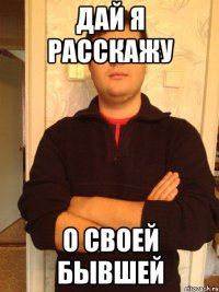 дай я расскажу о своей бывшей