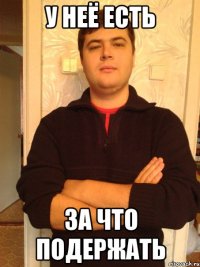 у неё есть за что подержать