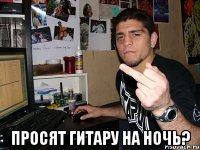  Просят гитару на ночь?