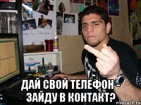  дай свой телефон - зайду в контакт?