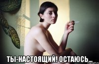  ты-настоящий! остаюсь...