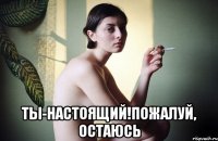  ты-настоящий!пожалуй, остаюсь