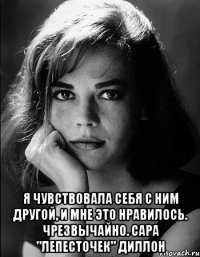  я чувствовала себя с ним другой, и мне это нравилось. Чрезвычайно. Сара "Лепесточек" Диллон