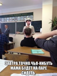  Завтра точно чья-нибуть мама будет на паре сидеть.