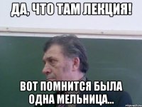Да, что там лекция! Вот помнится была одна мельница...