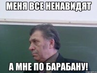 Меня все ненавидят А мне по барабану!