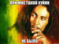 При мне такой хуйни Не было