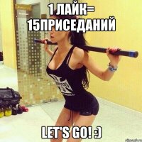 1 лайк= 15приседаний Let's go! :)