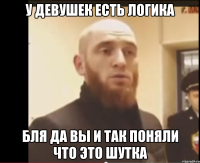 у девушек есть логика бля да вы и так поняли что это шутка