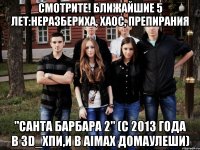 смотрите! ближайшие 5 лет:неразбериха, хаос, препирания "санта барбара 2" (с 2013 года в 3D_ХПИ,и в Аimax домаУлеши)
