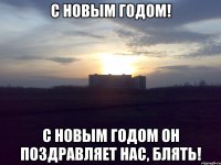 С НОВЫМ ГОДОМ! С НОВЫМ ГОДОМ ОН ПОЗДРАВЛЯЕТ НАС, БЛЯТЬ!