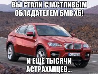 Вы стали счастливым обладателем БМВ Х6! И ещё тысячи астраханцев...