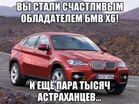 Вы стали счастливым обладателем БМВ Х6! И ещё пара тысяч астраханцев...