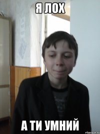 я лох а ти умний