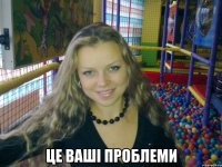  Це ваші проблеми