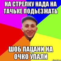 На стрелку нада на тачьке подьезжать Шоб пацани на очко упали