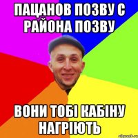 Пацанов позву с района позву Вони тобі кабіну нагріють