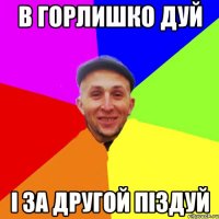 В горлишко дуй і за другой піздуй