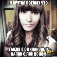 я крутая,потому что у меня 3 одинаковых папки с Лондоном