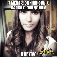 у меня 3 одинаковых папки с Лондоном я крутая