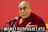  может попробует кто