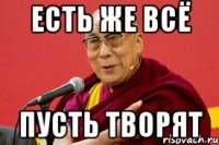 есть же всё пусть творят
