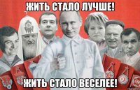 жить стало лучше! жить стало веселее!