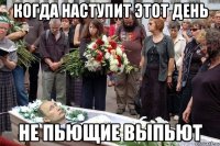 когда наступит этот день не пьющие выпьют