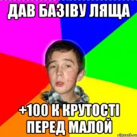 Дав базіву ляща +100 к крутості перед малой