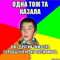 Одна тож та казала Вже другий тиждень горобці її куртку обсирають !