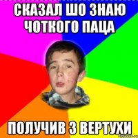 сказал шо знаю Чоткого Паца получив з вертухи