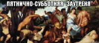 пятнично-субботняя "заутреня" 