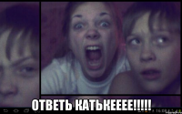  Ответь катькееее!!!!!