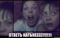  Ответь катькееее!!!!!11