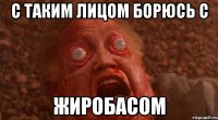 С таким лицом борюсь с жиробасом