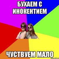 бухаем с инокентием чуствуем мало