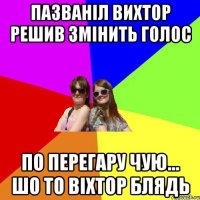 пазванiл вихтор решив змiнить голос по перегару чую... шо то вiхтор блядь